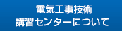 電気工事技術講習センターについて 